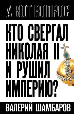 обложка книги Кто свергал Николая II и рушил империю? автора Валерий Шамбаров