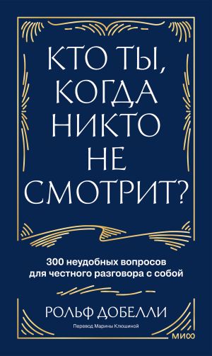 обложка книги Кто ты, когда никто не смотрит? 300 неудобных вопросов для честного разговора с собой автора Рольф Добелли