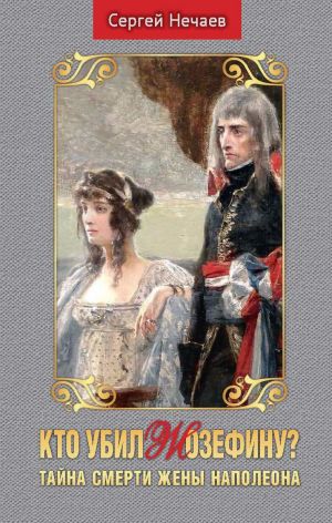 обложка книги Кто убил Жозефину? Тайна смерти жены Наполеона автора Сергей Нечаев