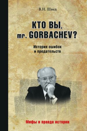обложка книги Кто вы, mr. Gorbachev? История ошибок и предательств автора Владислав Швед