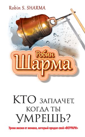 обложка книги Кто заплачет, когда ты умрешь? Уроки жизни от монаха, который продал свой «феррари» автора Робин Шарма