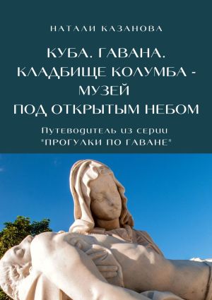 обложка книги Куба. Гавана. Кладбище Колумба – музей под открытым небом. Путеводитель из серии «Прогулки по Гаване» автора Александр Шадрин