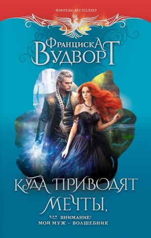 обложка книги Куда приводят мечты, или Внимание! Мой муж – волшебник автора Франциска Вудворт