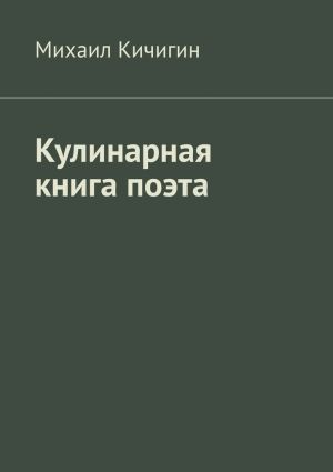 обложка книги Кулинарная книга поэта автора Михаил Кичигин