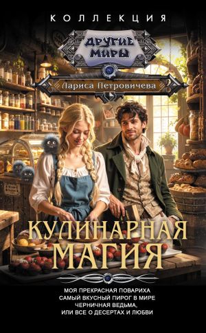 обложка книги Кулинарная магия: Моя прекрасная повариха. Самый вкусный пирог в мире. Черничная ведьма, или Все о десертах и любви автора Лариса Петровичева
