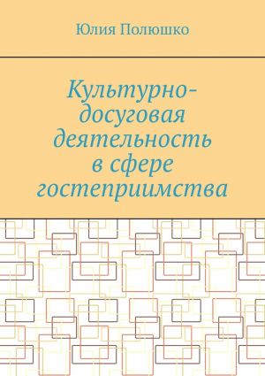 обложка книги Культурно-досуговая деятельность в сфере гостеприимства автора Юлия Полюшко
