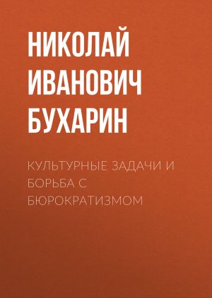 обложка книги Культурные задачи и борьба с бюрократизмом автора Николай Бухарин