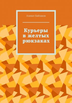 обложка книги Курьеры в желтых рюкзаках автора Азамат Байзаков