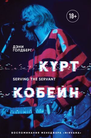 обложка книги Курт Кобейн. Serving the Servant. Воспоминания менеджера «Nirvana» автора Дэнни Голдберг