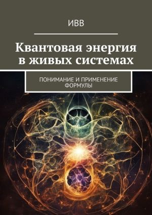 обложка книги Квантовая энергия в живых системах. Понимание и применение формулы автора ИВВ