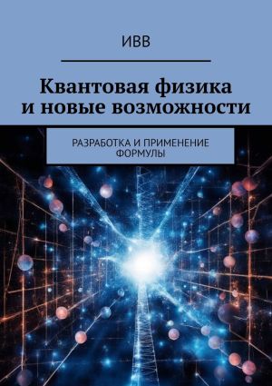 обложка книги Квантовая физика и новые возможности. Разработка и применение формулы автора ИВВ