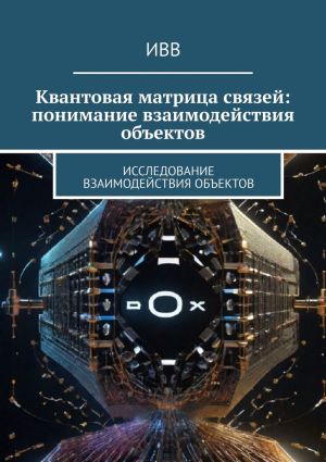 обложка книги Квантовая матрица связей: понимание взаимодействия объектов. Исследование взаимодействия объектов автора ИВВ