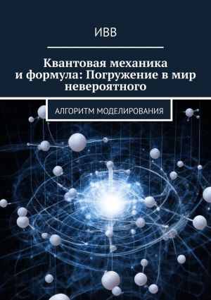 обложка книги Квантовая механика и формула: Погружение в мир невероятного. Алгоритм моделирования автора ИВВ