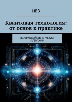 обложка книги Квантовая технология: от основ к практике. Взаимодействие между кубитами автора ИВВ