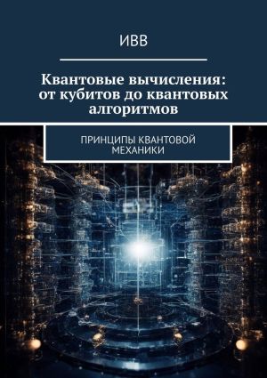 обложка книги Квантовые вычисления: от кубитов до квантовых алгоритмов. Принципы квантовой механики автора ИВВ
