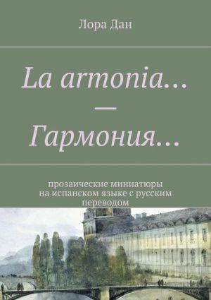 обложка книги La armonia… – Гармония… прозаические миниатюры на испанском языке с русским переводом автора Лора Дан