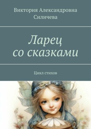 обложка книги Ларец со сказками. Цикл стихов автора Виктория Силичева