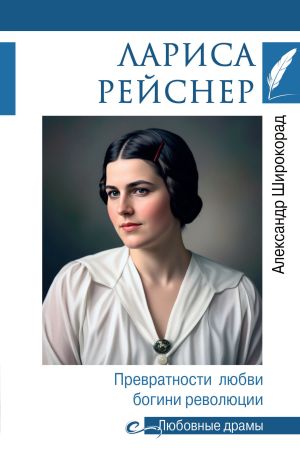обложка книги Лариса Рейснер. Превратности любви богини революции автора Александр Широкорад