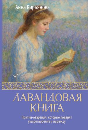 обложка книги Лавандовая книга. Притчи-озарения, которые подарят умиротворение и надежду автора Анна Кирьянова