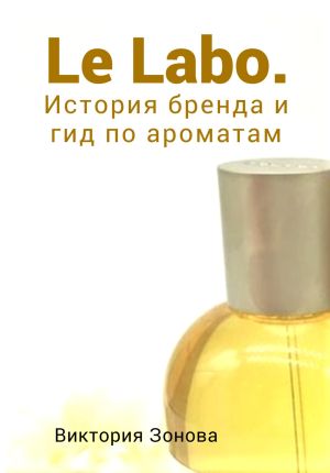 обложка книги Le Labo. История бренда и гид по ароматам автора Виктория Зонова