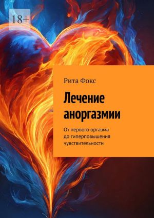 обложка книги Лечение аноргазмии. От первого оргазма до гиперповышения чувствительности автора Рита Фокс