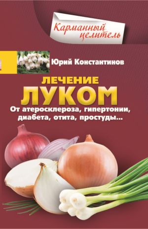 обложка книги Лечение луком. От атеросклероза, гипертонии, диабета, отита, простуды… автора Юрий Константинов