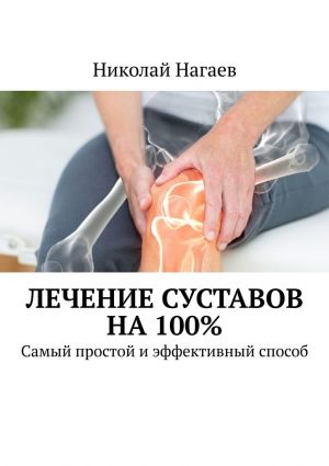 обложка книги Лечение суставов на 100%. Самый простой и эффективный способ автора Николай Нагаев