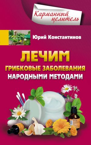 обложка книги Лечим грибковые заболевания народными методами автора Юрий Константинов