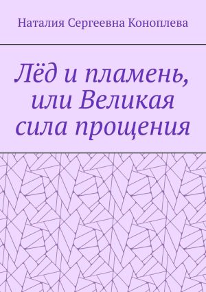 обложка книги Лёд и пламень, или Великая сила прощения автора Наталия Коноплева