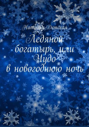 обложка книги Ледяной богатырь, или Чудо в новогоднюю ночь автора Наталья Детская