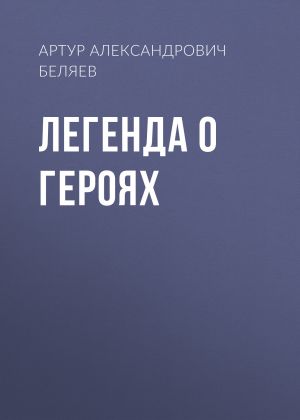обложка книги Легенда о героях автора Артур Беляев