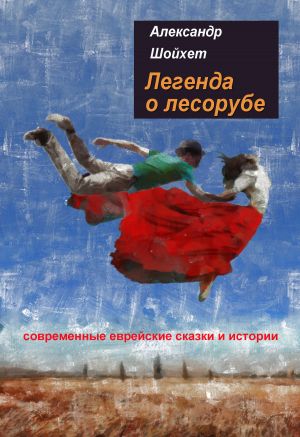 обложка книги Легенда о лесорубе. Современные еврейские сказки и истории автора Александр Шойхет