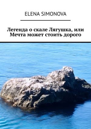 обложка книги Легенда о скале Лягушка, или Мечта может стоить дорого автора Elena Simonova
