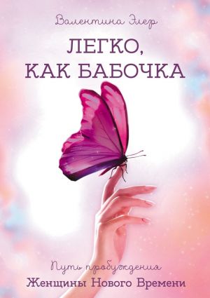 обложка книги Легко, как бабочка. Путь пробуждения Женщины Нового Времени автора Валентина Элер