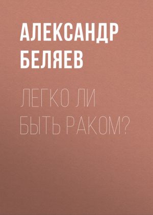 обложка книги Легко ли быть раком? автора Александр Беляев