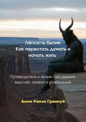 обложка книги Лёгкость бытия: Как перестать думать и начать жить. Путеводитель к жизни без лишних мыслей, тревог и сожалений автора Амон Гринмуй