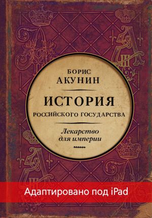 обложка книги Лекарство для империи. История Российского государства. Царь-освободитель и царь-миротворец (адаптирована под iPad) автора Борис Акунин