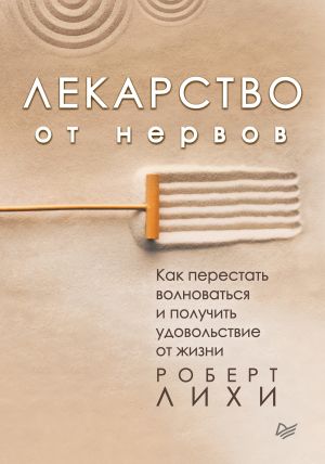 обложка книги Лекарство от нервов. Как перестать волноваться и получить удовольствие от жизни автора Роберт Лихи