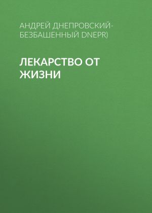 обложка книги Лекарство от жизни автора Андрей Днепровский-Безбашенный (A.DNEPR)