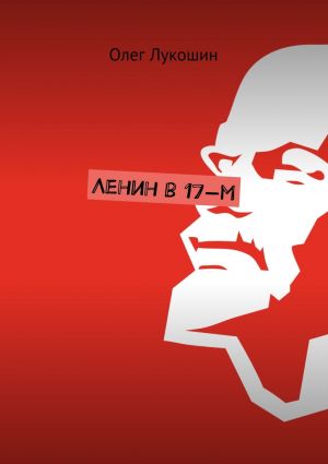 обложка книги Ленин в 17-м автора Олег Лукошин