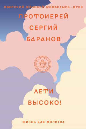 обложка книги Лети высоко! Жизнь как молитва автора протоиерей Сергий Баранов