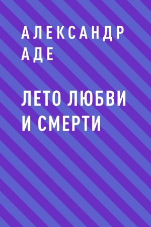 обложка книги Лето любви и смерти автора Александр Аде