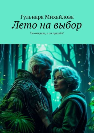 обложка книги Лето на выбор. Не ожидала, а он пришёл! автора Гульнара Михайлова