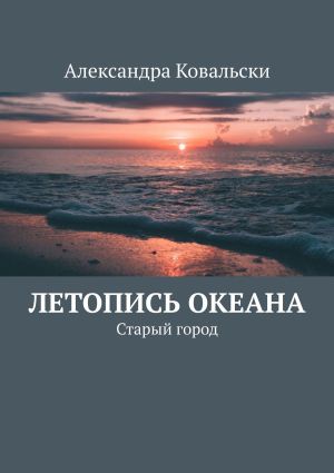 обложка книги Летопись Океана. Старый город автора Александра Ковальски