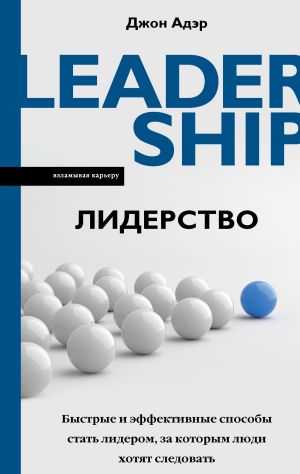 обложка книги Лидерство. Быстрые и эффективные способы стать лидером, за которым люди хотят следовать автора Джон Адэр
