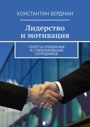 обложка книги Лидерство и мотивация. Секреты управления и стимулирования сотрудников автора Константин Бердман