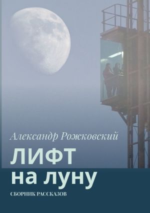 обложка книги Лифт на луну. Сборник рассказов автора Александр Рожковский