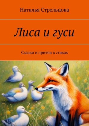 обложка книги Лиса и гуси. Сказки и притчи в стихах автора Наталья Стрельцова