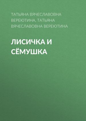 обложка книги Лисичка и Сёмушка автора Татьяна Вереютина