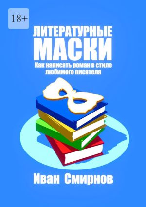 обложка книги Литературные маски: Как написать роман в стиле любимого писателя автора Иван Смирнов